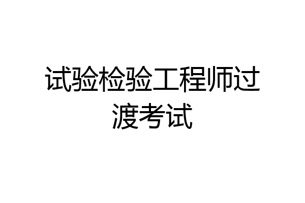 试验检验工程师过渡考试