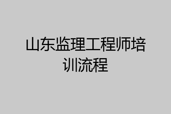 山东监理工程师培训流程