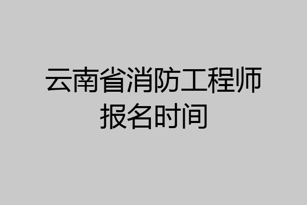 云南省消防工程师报名时间