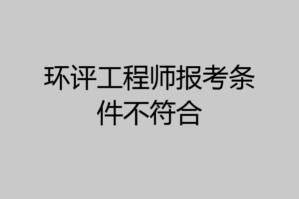环评工程师报考条件不符合