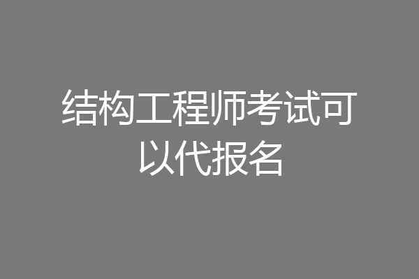 结构工程师考试可以代报名