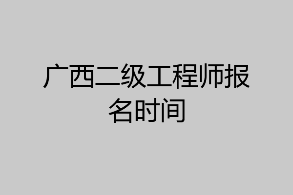 广西二级工程师报名时间