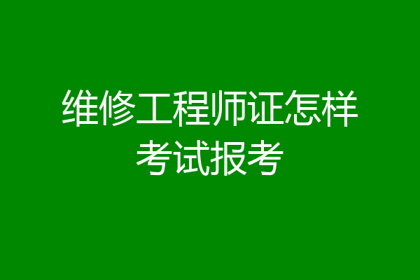 维修工程师证怎样考试报考