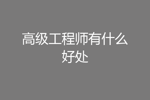 高级工程师有什么好处