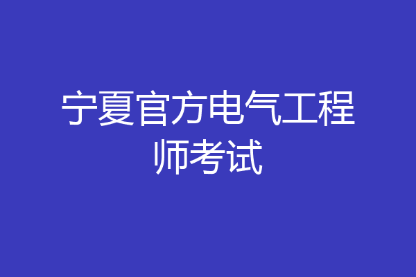 宁夏官方电气工程师考试