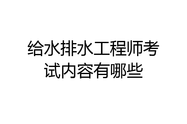 给水排水工程师考试内容有哪些