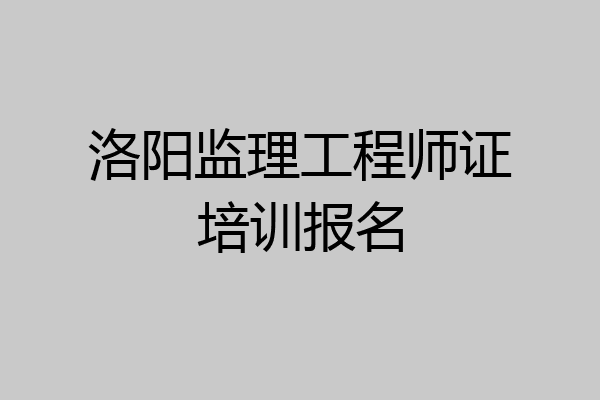 洛阳监理工程师证培训报名