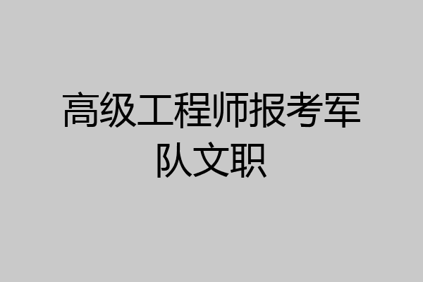 高级工程师报考军队文职