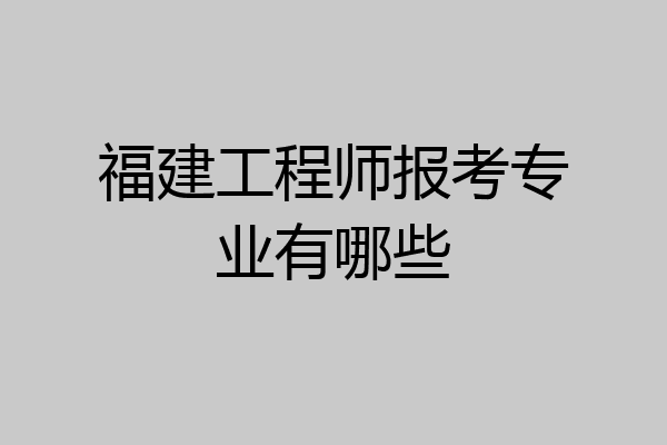 福建工程师报考专业有哪些