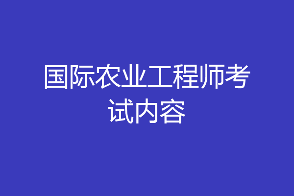 国际农业工程师考试内容