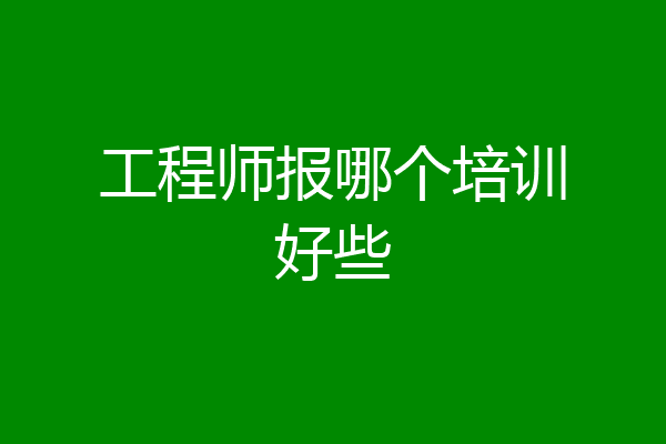 工程师报哪个培训好些