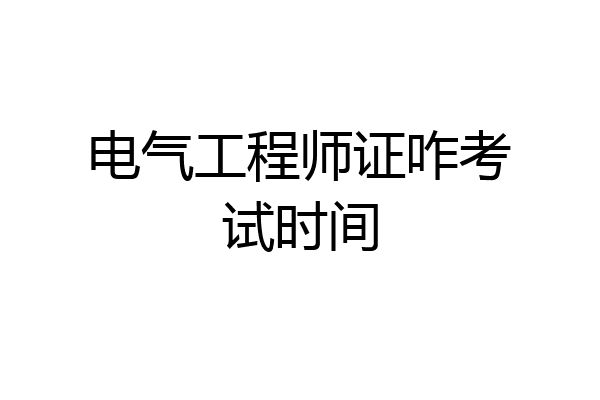 电气工程师证咋考试时间