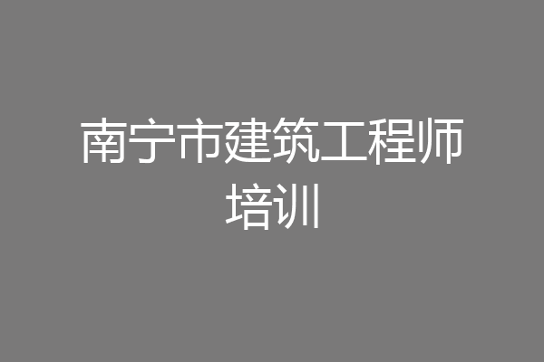 南宁市建筑工程师培训