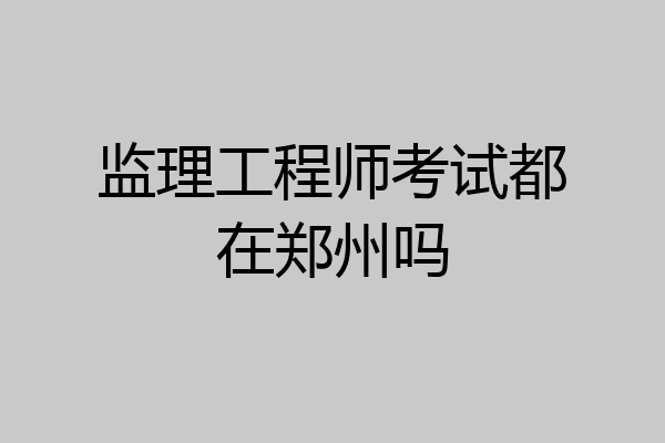 监理工程师考试都在郑州吗