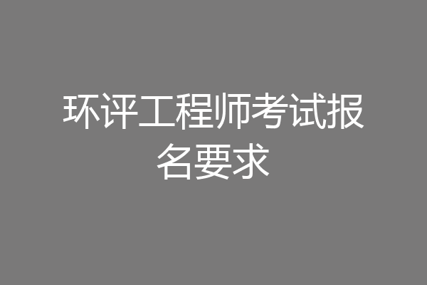 环评工程师考试报名要求