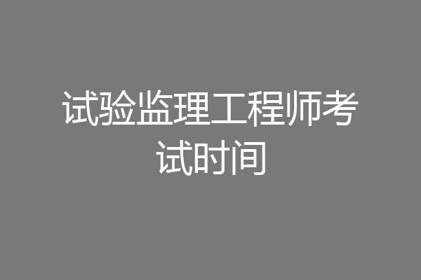 试验监理工程师考试时间