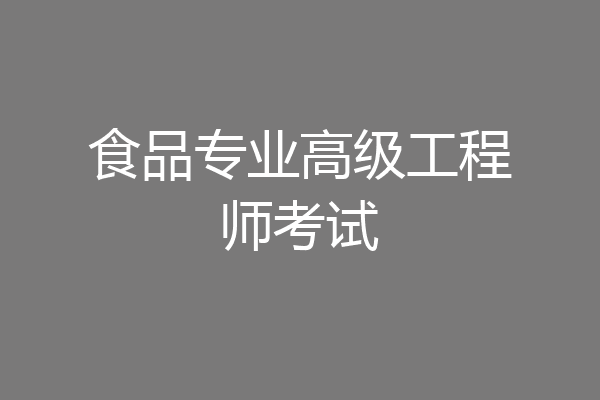 食品专业高级工程师考试