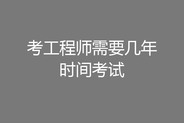 考工程师需要几年时间考试