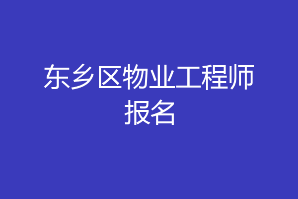 东乡区物业工程师报名