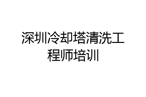 深圳冷却塔清洗工程师培训