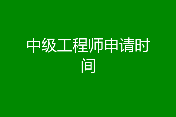 中级工程师申请时间
