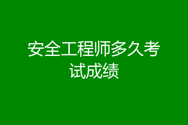 安全工程师多久考试成绩