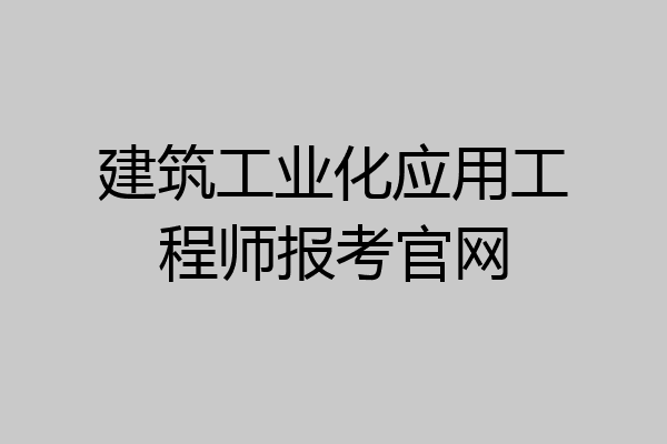 建筑工业化应用工程师报考官网
