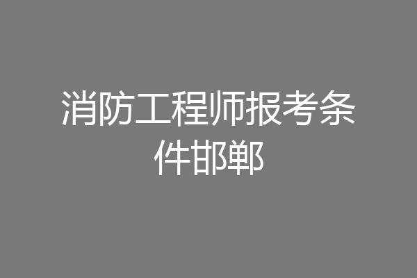 消防工程师报考条件邯郸