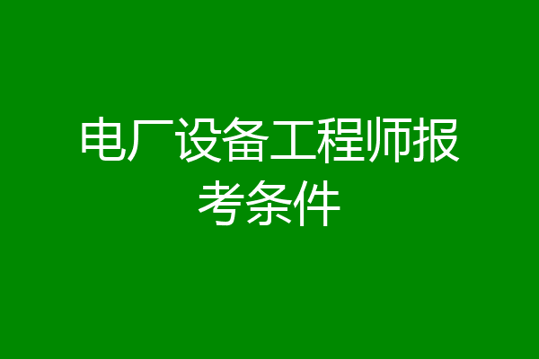 电厂设备工程师报考条件