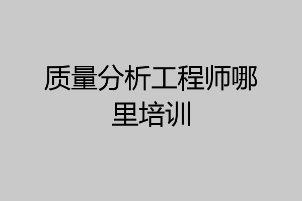 质量分析工程师哪里培训