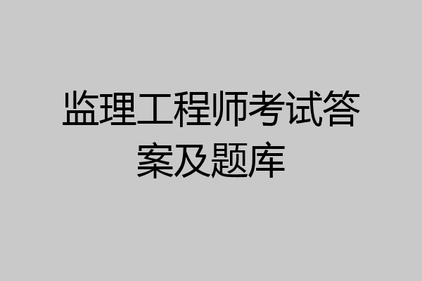 监理工程师考试答案及题库