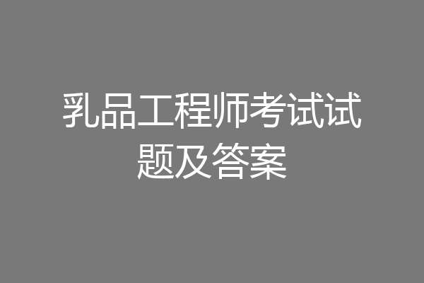 乳品工程师考试试题及答案