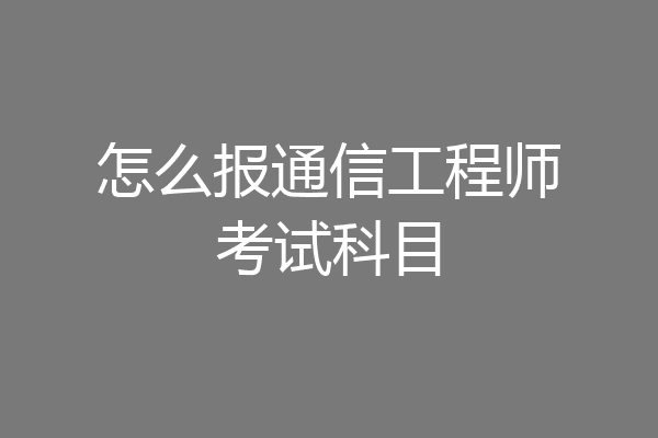 怎么报通信工程师考试科目