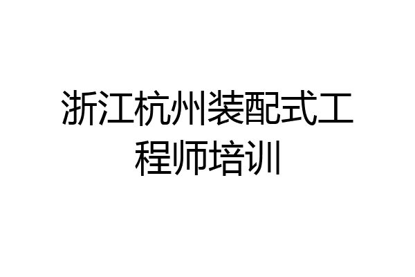 浙江杭州装配式工程师培训