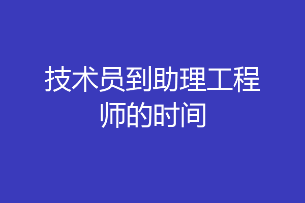 技术员到助理工程师的时间