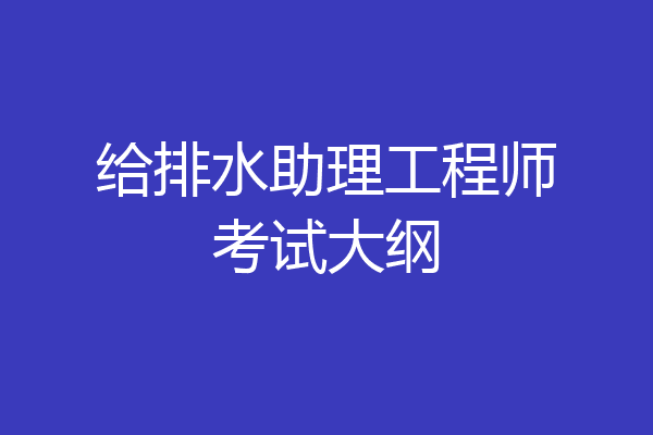 给排水助理工程师考试大纲