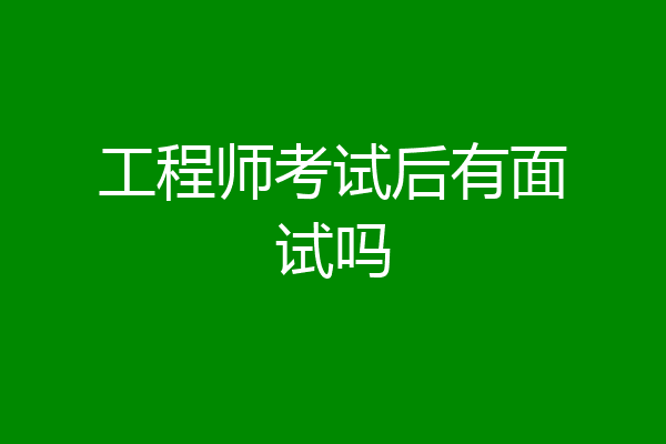 工程师考试后有面试吗