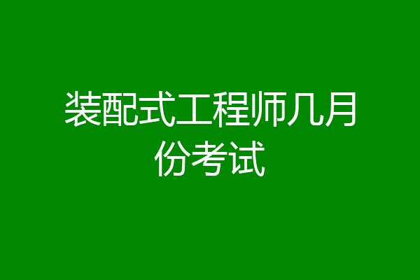 装配式工程师几月份考试