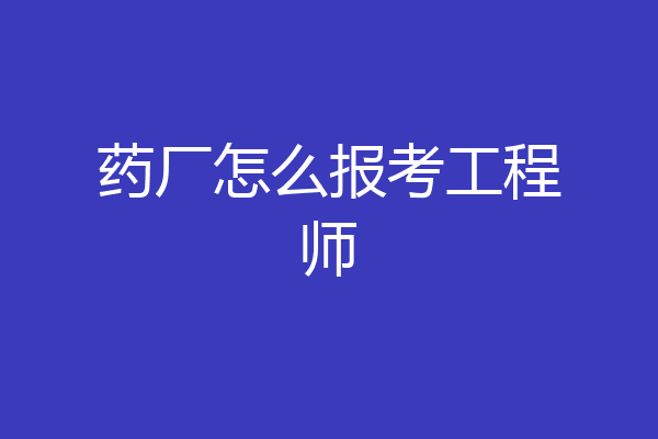药厂怎么报考工程师