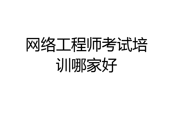 网络工程师考试培训哪家好