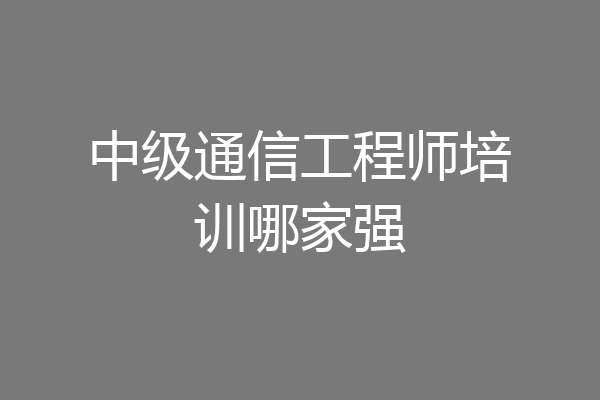 中级通信工程师培训哪家强