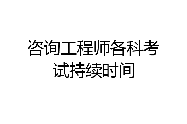 咨询工程师各科考试持续时间