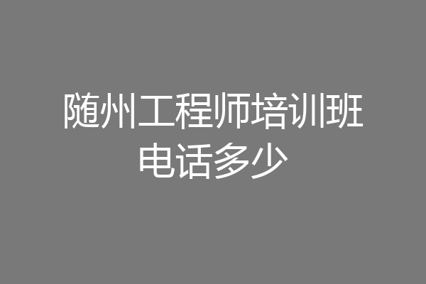 随州工程师培训班电话多少