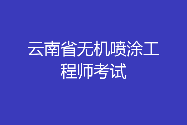 云南省无机喷涂工程师考试