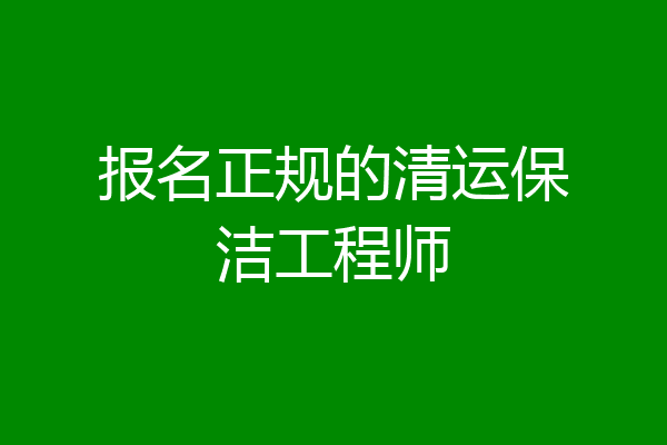 报名正规的清运保洁工程师