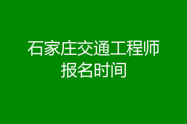 石家庄交通工程师报名时间