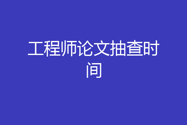 工程师论文抽查时间
