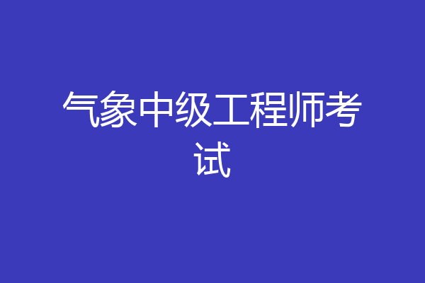气象中级工程师考试