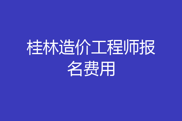 桂林造价工程师报名费用