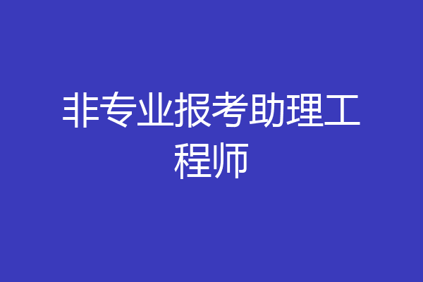 非专业报考助理工程师